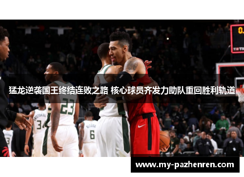 猛龙逆袭国王终结连败之路 核心球员齐发力助队重回胜利轨道 猛龙逆袭国王终结连败之路 核心球员齐发力助队重回胜利轨道