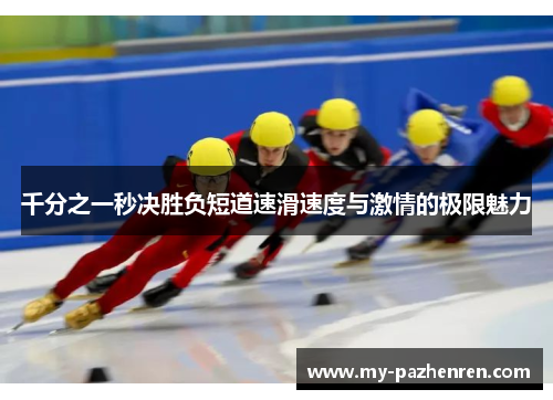 千分之一秒决胜负短道速滑速度与激情的极限魅力 千分之一秒决胜负短道速滑速度与激情的极限魅力
