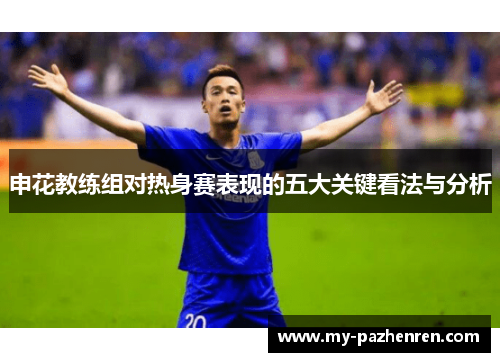 申花教练组对热身赛表现的五大关键看法与分析