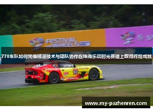 778车队如何凭借精湛技术与团队协作在珠海乐动时光赛道上取得辉煌成就 778车队如何凭借精湛技术与团队协作在珠海乐动时光赛道上取得辉煌成就