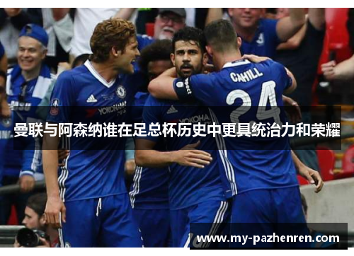 曼联与阿森纳谁在足总杯历史中更具统治力和荣耀 曼联与阿森纳谁在足总杯历史中更具统治力和荣耀