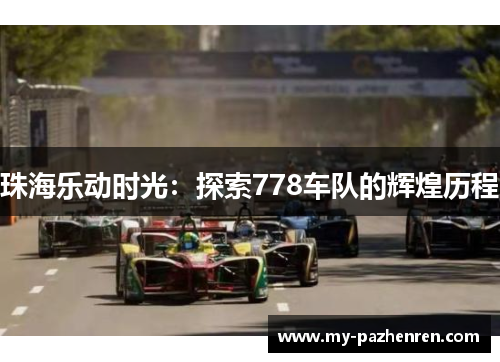 珠海乐动时光:探索778车队的辉煌历程 珠海乐动时光:探索778车队的辉煌历程