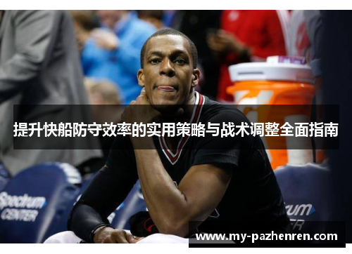 提升快船防守效率的实用策略与战术调整全面指南 提升快船防守效率的实用策略与战术调整全面指南