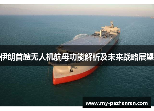 伊朗首艘无人机航母功能解析及未来战略展望 伊朗首艘无人机航母功能解析及未来战略展望