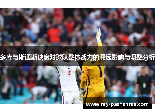 多库与斯通斯缺席对球队整体战力的深远影响与调整分析 多库与斯通斯缺席对球队整体战力的深远影响与调整分析