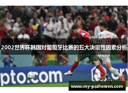 2002世界杯韩国对葡萄牙比赛的五大决定性因素分析 2002世界杯韩国对葡萄牙比赛的五大决定性因素分析