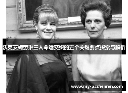 沃克安妮劳琳三人命运交织的五个关键要点探索与解析 沃克安妮劳琳三人命运交织的五个关键要点探索与解析