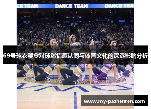 69号球衣禁令对球迷情感认同与体育文化的深远影响分析 69号球衣禁令对球迷情感认同与体育文化的深远影响分析