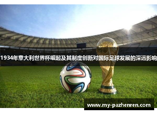 1934年意大利世界杯崛起及其制度创新对国际足球发展的深远影响 1934年意大利世界杯崛起及其制度创新对国际足球发展的深远影响