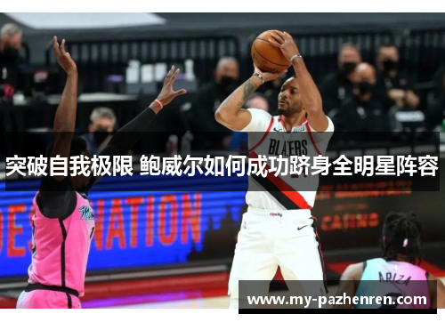 突破自我极限 鲍威尔如何成功跻身全明星阵容 突破自我极限 鲍威尔如何成功跻身全明星阵容