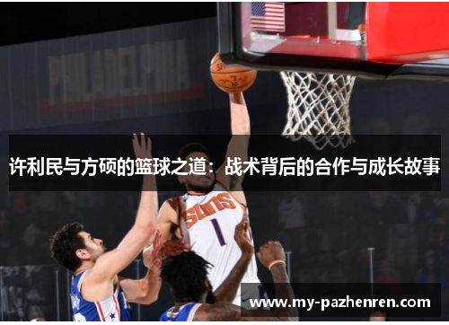 许利民与方硕的篮球之道:战术背后的合作与成长故事 许利民与方硕的篮球之道:战术背后的合作与成长故事