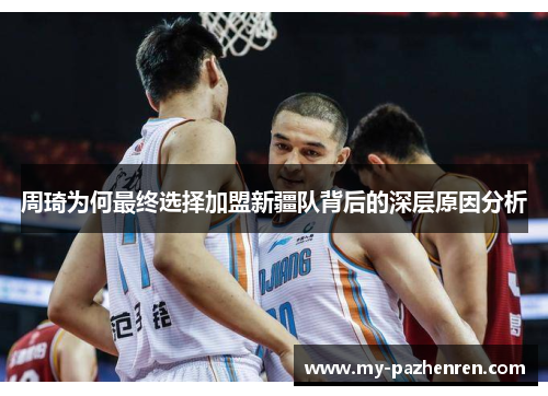 周琦为何最终选择加盟新疆队背后的深层原因分析 周琦为何最终选择加盟新疆队背后的深层原因分析