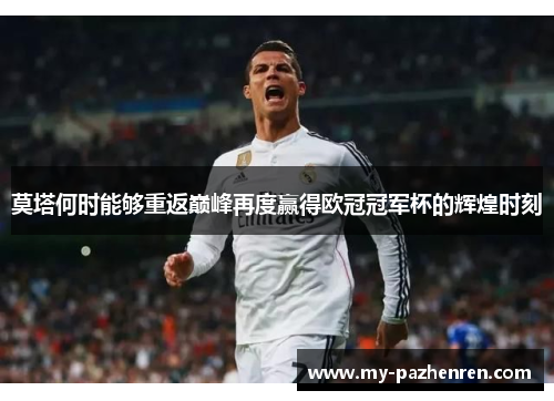 莫塔何时能够重返巅峰再度赢得欧冠冠军杯的辉煌时刻 莫塔何时能够重返巅峰再度赢得欧冠冠军杯的辉煌时刻