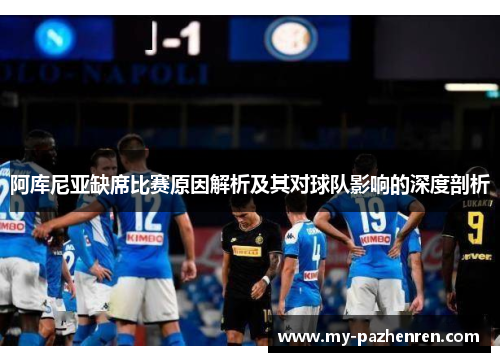 阿库尼亚缺席比赛原因解析及其对球队影响的深度剖析 阿库尼亚缺席比赛原因解析及其对球队影响的深度剖析