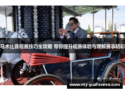 马术比赛观赛技巧全攻略 帮你提升观赛体验与理解赛事精彩