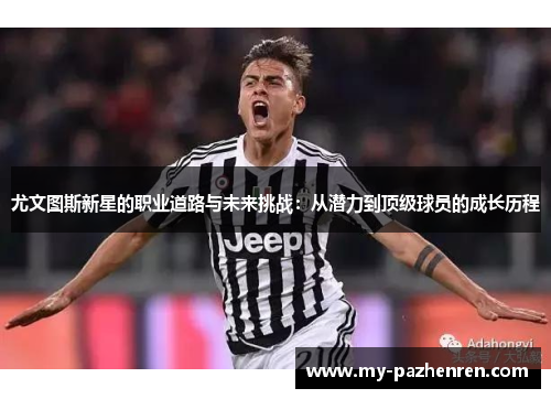 尤文图斯新星的职业道路与未来挑战:从潜力到顶级球员的成长历程 尤文图斯新星的职业道路与未来挑战:从潜力到顶级球员的成长历程