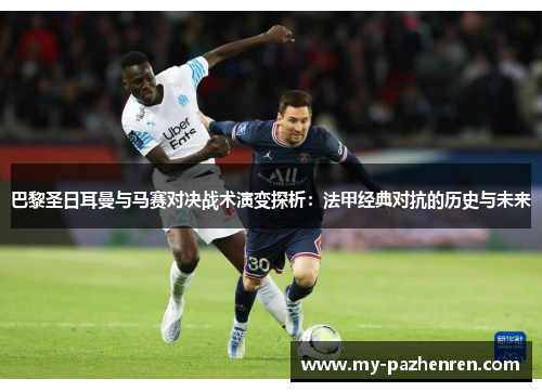巴黎圣日耳曼与马赛对决战术演变探析:法甲经典对抗的历史与未来 巴黎圣日耳曼与马赛对决战术演变探析:法甲经典对抗的历史与未来