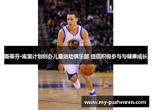 斯蒂芬·库里计划创办儿童运动俱乐部 提倡积极参与与健康成长 斯蒂芬·库里计划创办儿童运动俱乐部 提倡积极参与与健康成长