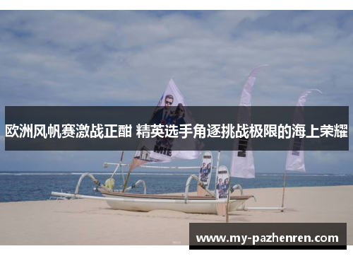 欧洲风帆赛激战正酣 精英选手角逐挑战极限的海上荣耀 欧洲风帆赛激战正酣 精英选手角逐挑战极限的海上荣耀