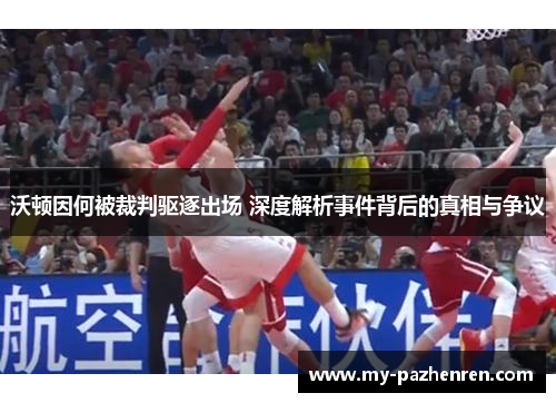 沃顿因何被裁判驱逐出场 深度解析事件背后的真相与争议 沃顿因何被裁判驱逐出场 深度解析事件背后的真相与争议