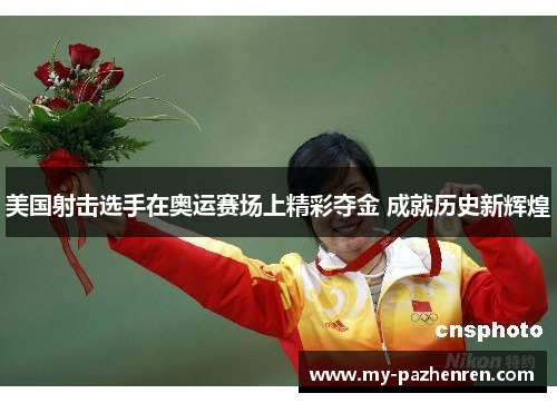 美国射击选手在奥运赛场上精彩夺金 成就历史新辉煌 美国射击选手在奥运赛场上精彩夺金 成就历史新辉煌