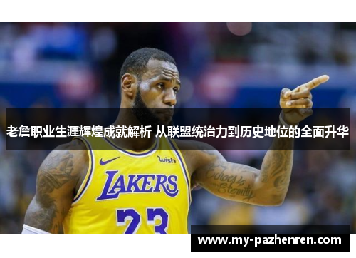 老詹职业生涯辉煌成就解析 从联盟统治力到历史地位的全面升华