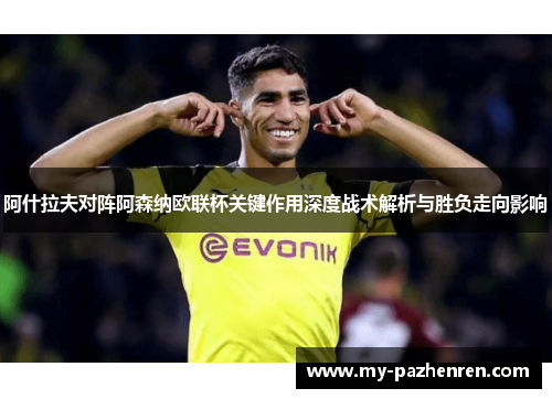 阿什拉夫对阵阿森纳欧联杯关键作用深度战术解析与胜负走向影响