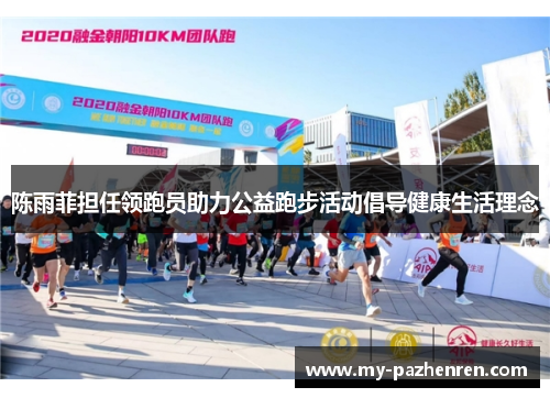 陈雨菲担任领跑员助力公益跑步活动倡导健康生活理念