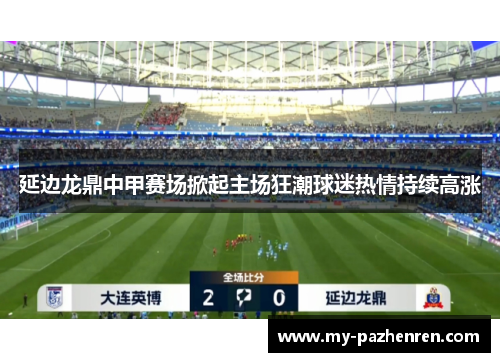 延边龙鼎中甲赛场掀起主场狂潮球迷热情持续高涨