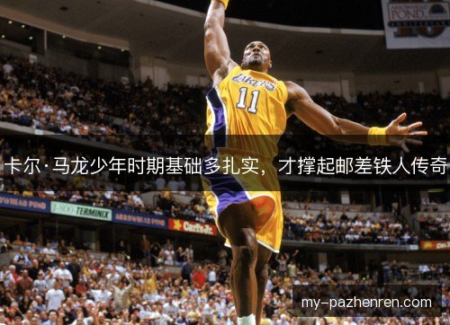 卡尔·马龙少年时期基础多扎实,才撑起邮差铁人传奇 卡尔·马龙少年时期基础多扎实,才撑起邮差铁人传奇
